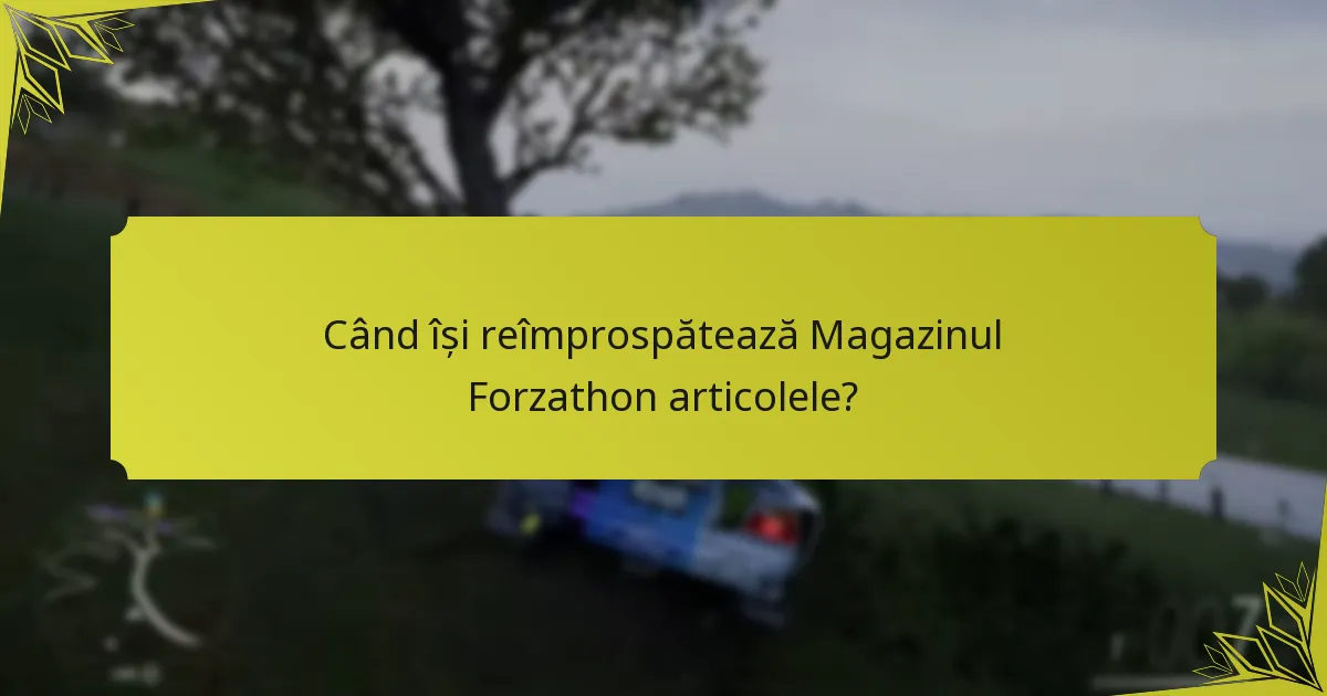 Când își reîmprospătează Magazinul Forzathon articolele?
