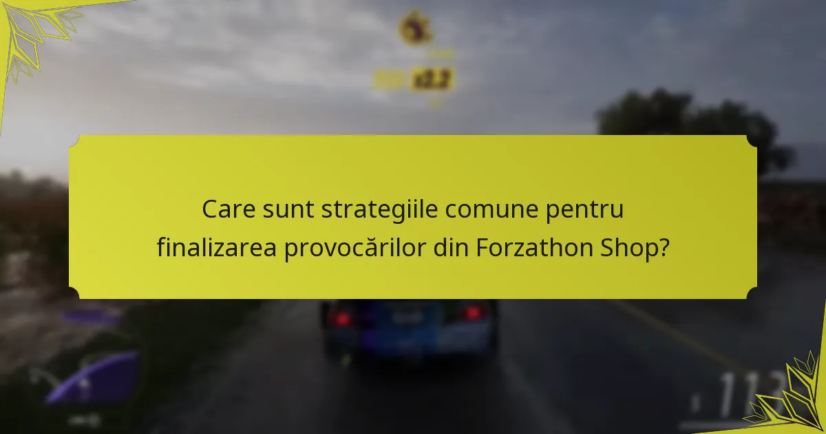 Care sunt strategiile comune pentru finalizarea provocărilor din Forzathon Shop?
