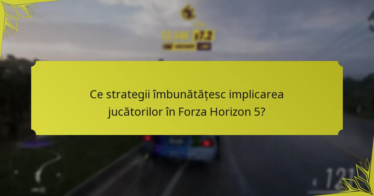 Ce strategii îmbunătățesc implicarea jucătorilor în Forza Horizon 5?