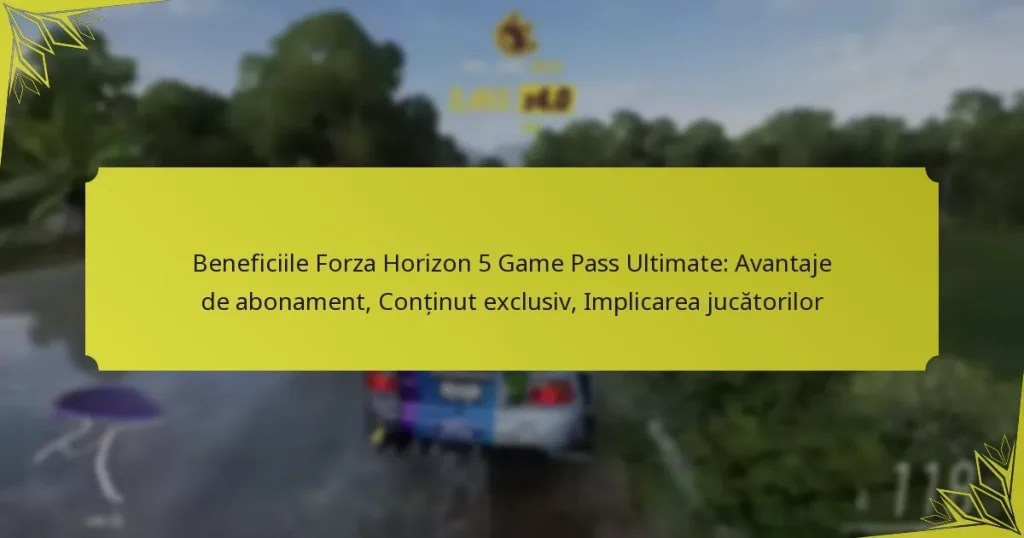 Beneficiile Forza Horizon 5 Game Pass Ultimate: Avantaje de abonament, Conținut exclusiv, Implicarea jucătorilor