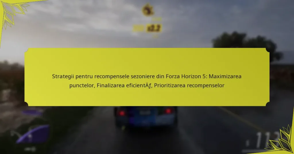 Strategii pentru recompensele sezoniere din Forza Horizon 5: Maximizarea punctelor, Finalizarea eficientă, Prioritizarea recompenselor