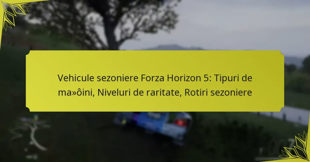 Vehicule sezoniere Forza Horizon 5: Tipuri de mașini, Niveluri de raritate, Rotiri sezoniere